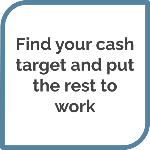 Find your cash target and put the rest to work