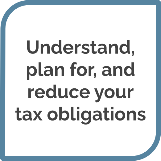 Understand, plan for, and reduce your tax obligations